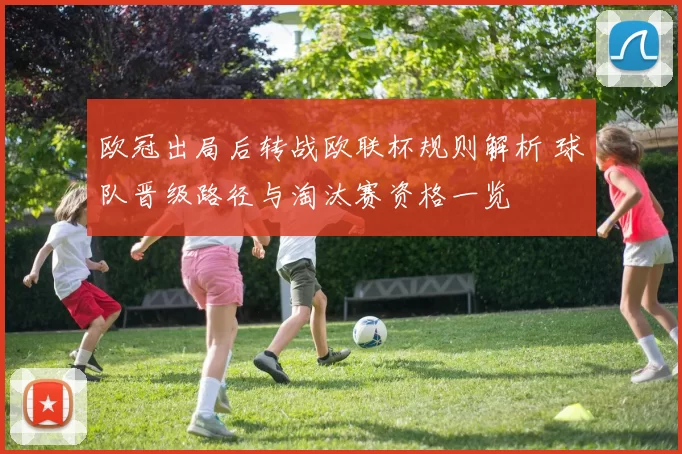 欧冠出局后转战欧联杯规则解析 球队晋级路径与淘汰赛资格一览