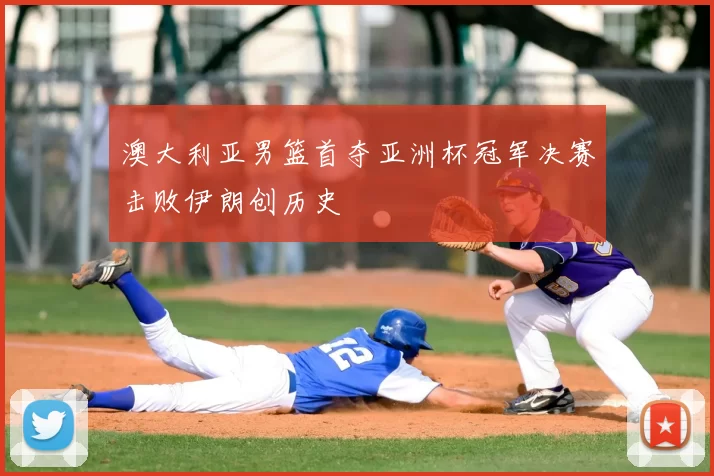 澳大利亚男篮首夺亚洲杯冠军决赛击败伊朗创历史