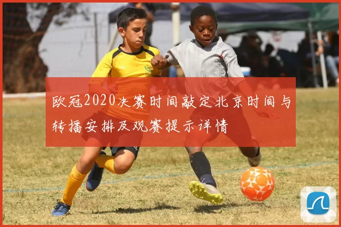 欧冠2020决赛时间敲定北京时间与转播安排及观赛提示详情