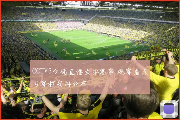 CCTV5今晚直播女排赛事 观赛看点与赛程安排公布