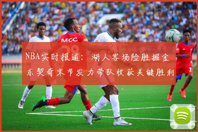 NBA实时报道：湖人客场险胜掘金 东契奇末节发力带队收获关键胜利