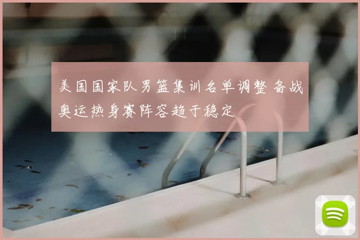 美国国家队男篮集训名单调整 备战奥运热身赛阵容趋于稳定