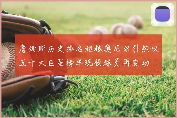 詹姆斯历史排名超越奥尼尔引热议五十大巨星榜单现役球员再变动