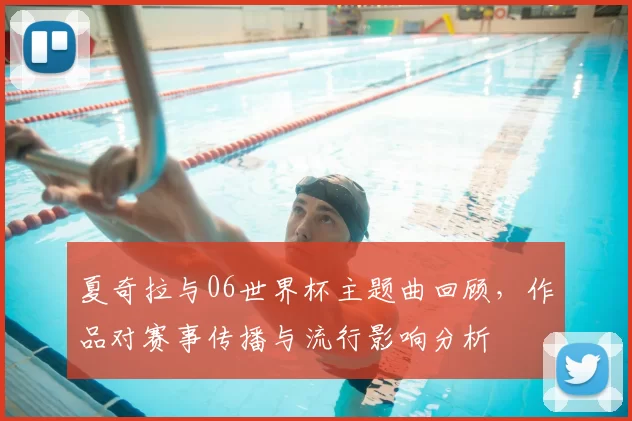 夏奇拉与06世界杯主题曲回顾，作品对赛事传播与流行影响分析