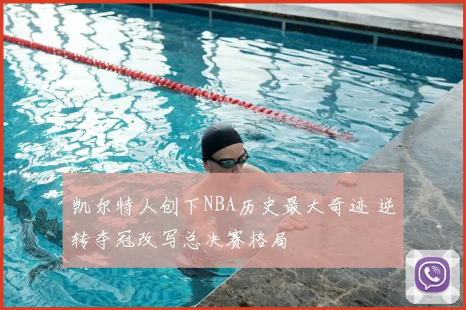 凯尔特人创下NBA历史最大奇迹 逆转夺冠改写总决赛格局