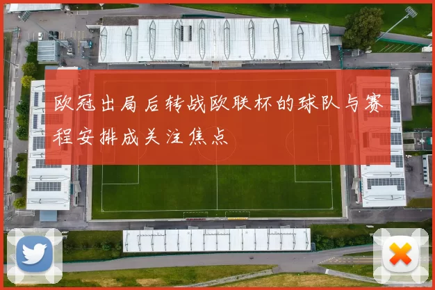 欧冠出局后转战欧联杯的球队与赛程安排成关注焦点