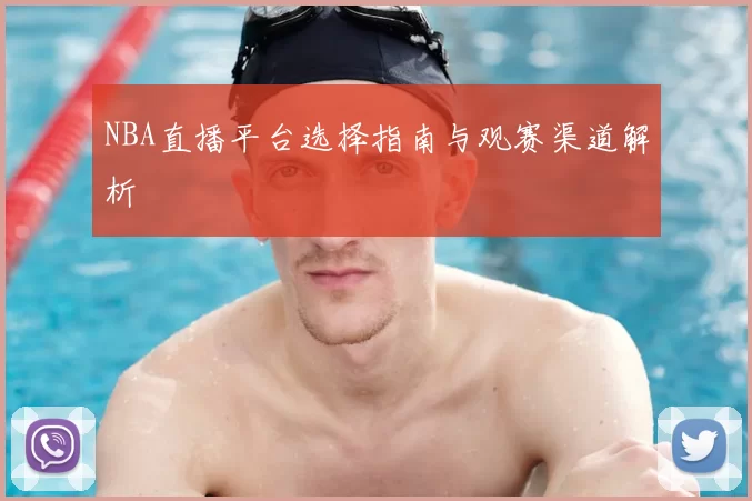NBA直播平台选择指南与观赛渠道解析