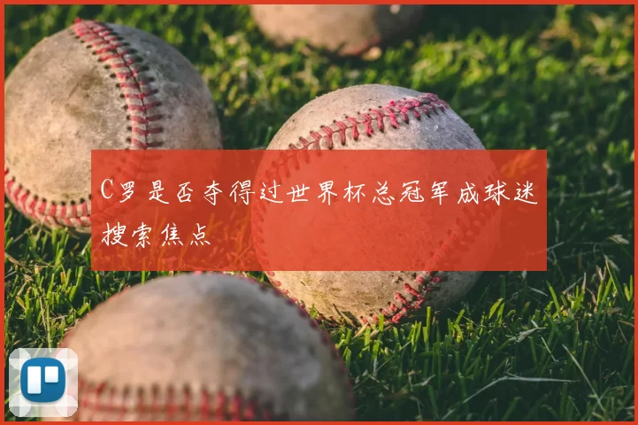 C罗是否夺得过世界杯总冠军成球迷搜索焦点