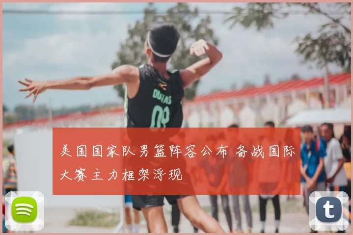 美国国家队男篮阵容公布 备战国际大赛主力框架浮现