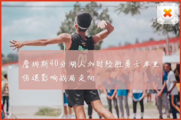 詹姆斯40分湖人加时险胜勇士库里伤退影响战局走向