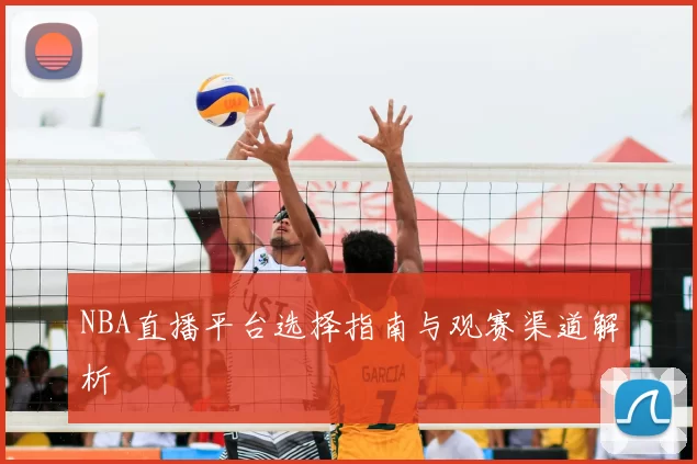 NBA直播平台选择指南与观赛渠道解析