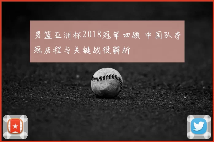 男篮亚洲杯2018冠军回顾 中国队夺冠历程与关键战役解析