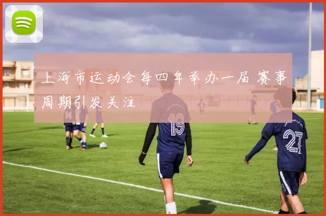 上海市运动会每四年举办一届 赛事周期引发关注