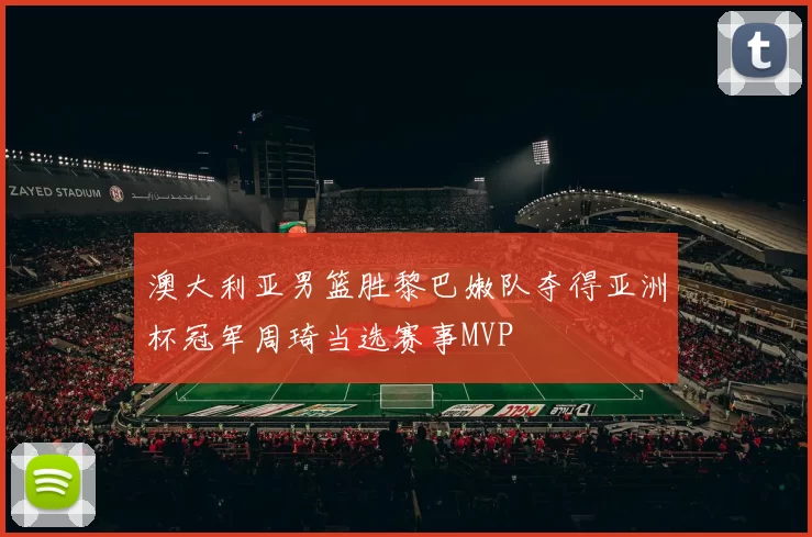 澳大利亚男篮胜黎巴嫩队夺得亚洲杯冠军周琦当选赛事MVP