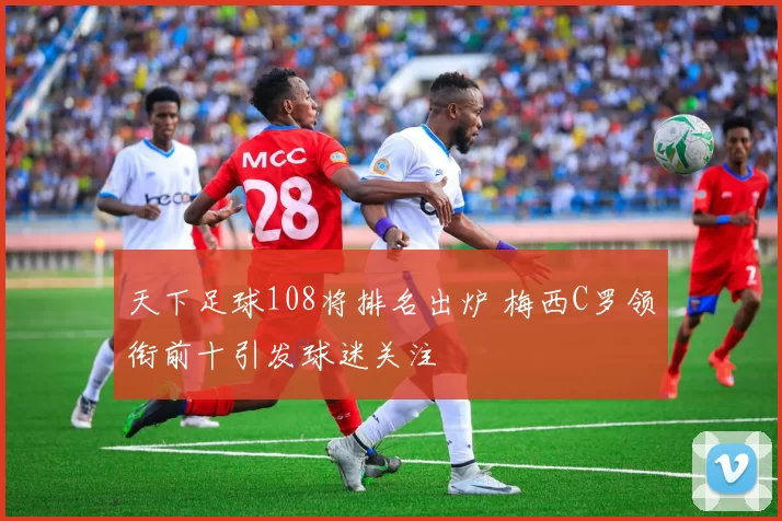 天下足球108将排名出炉 梅西C罗领衔前十引发球迷关注