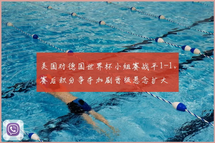 美国对德国世界杯小组赛战平1-1，赛后积分争夺加剧晋级悬念扩大