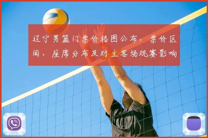辽宁男篮门票价格图公布，票价区间、座席分布及对主客场观赛影响解读