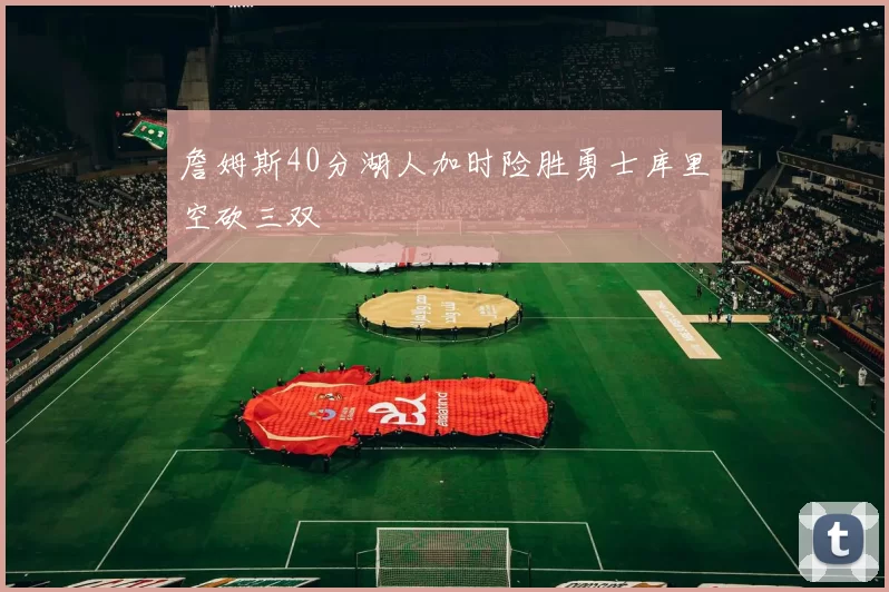 詹姆斯40分湖人加时险胜勇士库里空砍三双