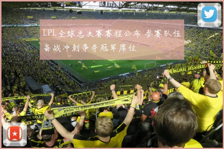LPL全球总决赛赛程公布 参赛队伍备战冲刺争夺冠军席位