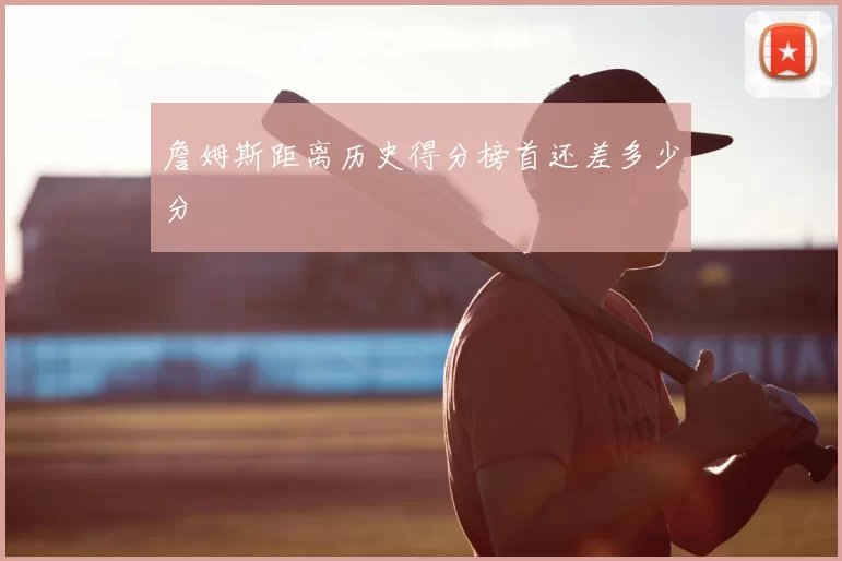 詹姆斯距离历史得分榜首还差多少分