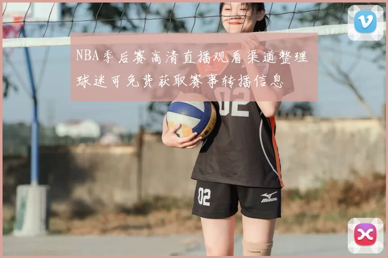 NBA季后赛高清直播观看渠道整理 球迷可免费获取赛事转播信息