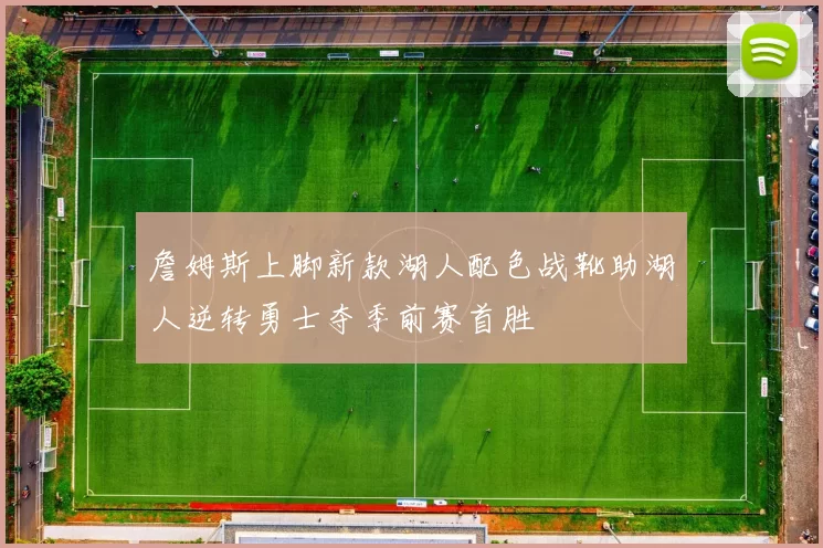 詹姆斯上脚新款湖人配色战靴助湖人逆转勇士夺季前赛首胜