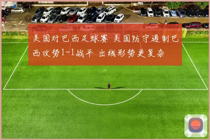美国对巴西足球赛 美国防守遏制巴西攻势1-1战平 出线形势更复杂